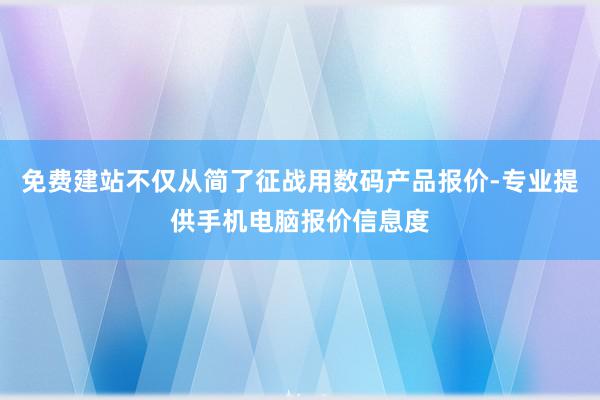 免费建站不仅从简了征战用数码产品报价-专业提供手机电脑报价信息度