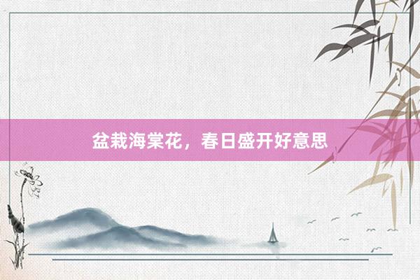 盆栽海棠花，春日盛开好意思