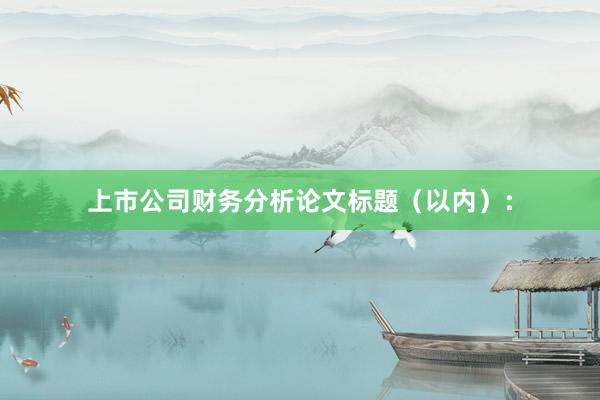 上市公司财务分析论文标题（以内）：